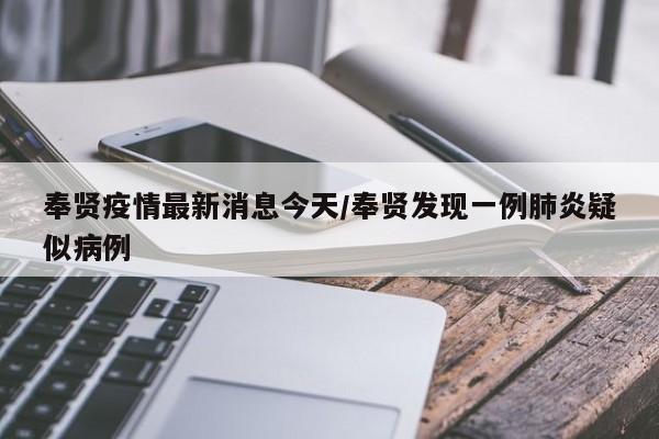 奉贤疫情最新消息今天/奉贤发现一例肺炎疑似病例