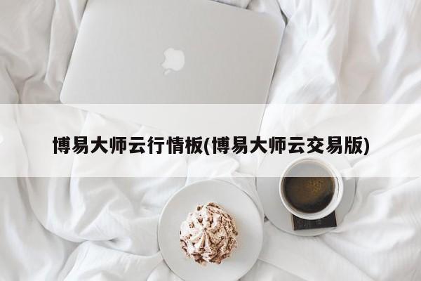 博易大师云行情板(博易大师云交易版)