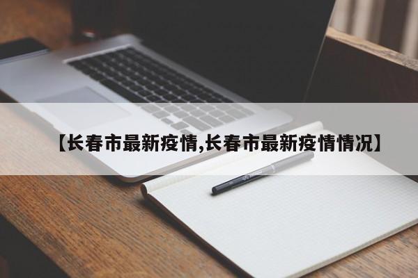 【长春市最新疫情,长春市最新疫情情况】