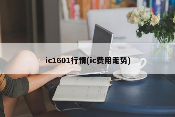 ic1601行情(ic费用走势)