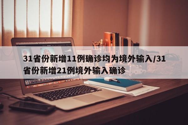 31省份新增11例确诊均为境外输入/31省份新增21例境外输入确诊