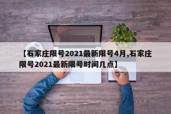【石家庄限号2021最新限号4月,石家庄限号2021最新限号时间几点】