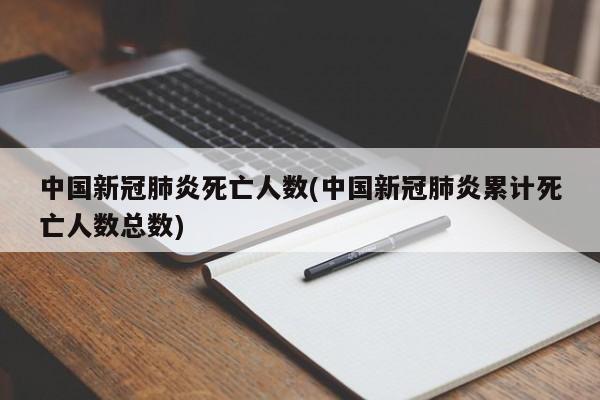 中国新冠肺炎死亡人数(中国新冠肺炎累计死亡人数总数)