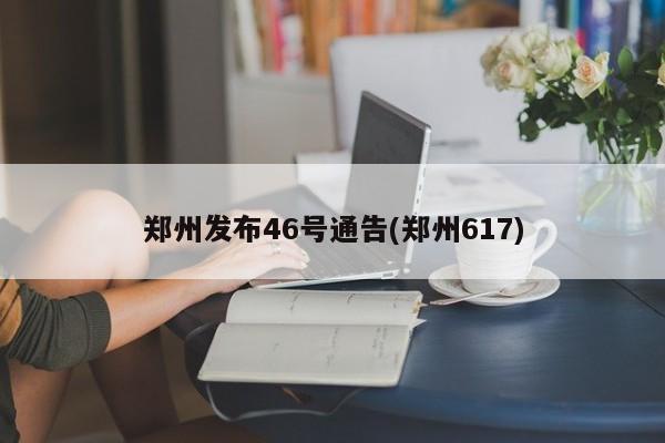 郑州发布46号通告(郑州617)