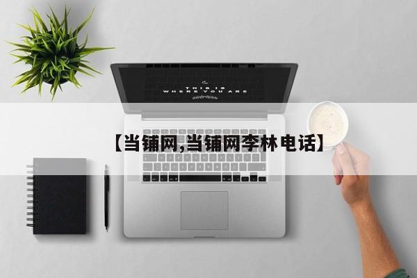 【当铺网,当铺网李林电话】
