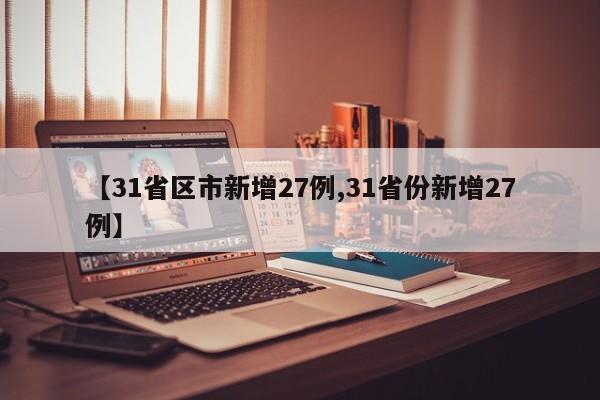 【31省区市新增27例,31省份新增27例】