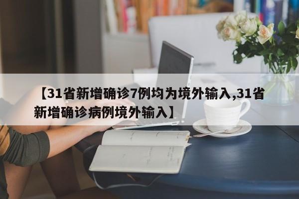 【31省新增确诊7例均为境外输入,31省新增确诊病例境外输入】
