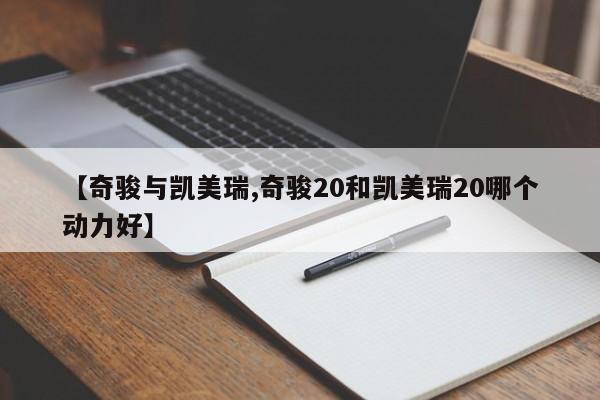 【奇骏与凯美瑞,奇骏20和凯美瑞20哪个动力好】