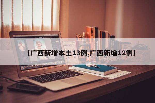 【广西新增本土13例,广西新增12例】