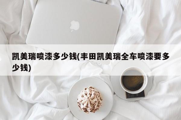 凯美瑞喷漆多少钱(丰田凯美瑞全车喷漆要多少钱)