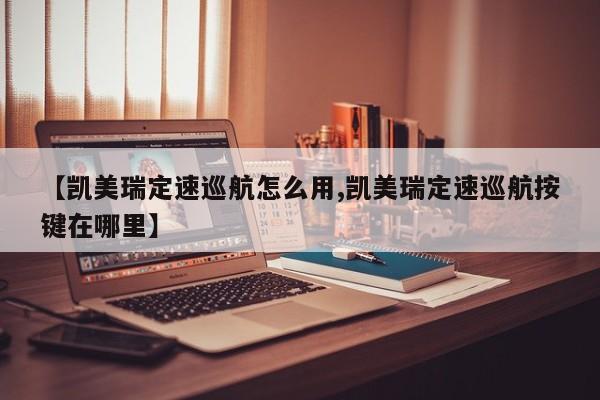 【凯美瑞定速巡航怎么用,凯美瑞定速巡航按键在哪里】