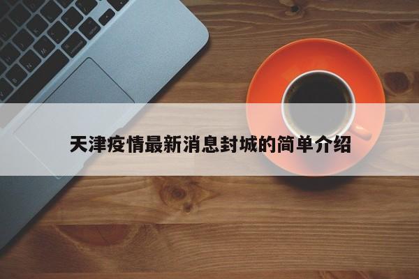 天津疫情最新消息封城的简单介绍