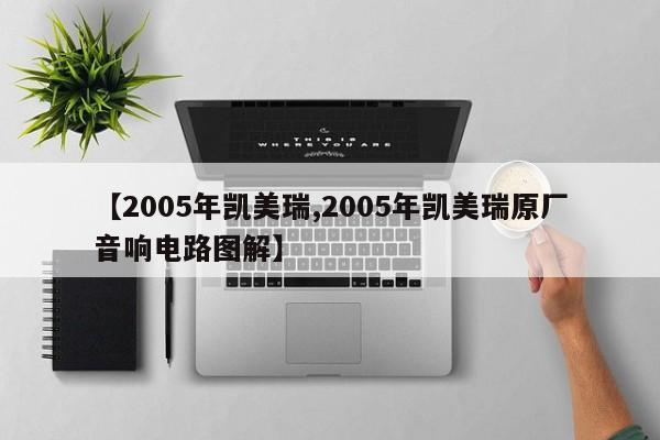 【2005年凯美瑞,2005年凯美瑞原厂音响电路图解】