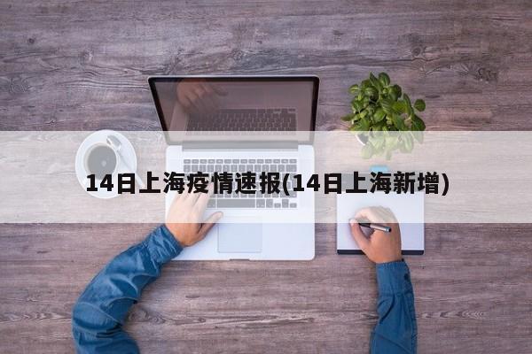 14日上海疫情速报(14日上海新增)