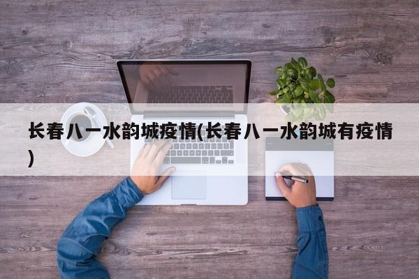 长春八一水韵城疫情(长春八一水韵城有疫情)