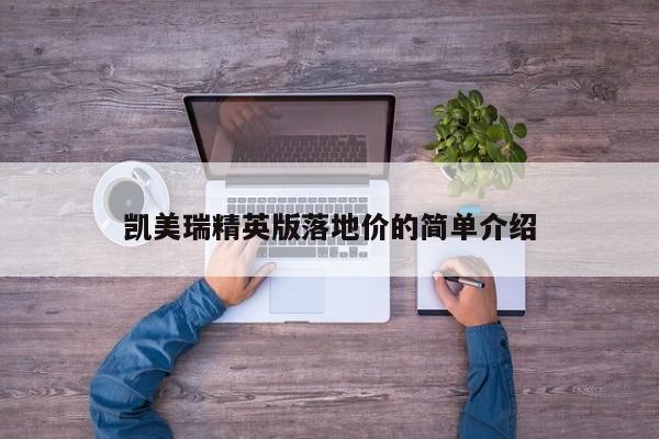 凯美瑞精英版落地价的简单介绍