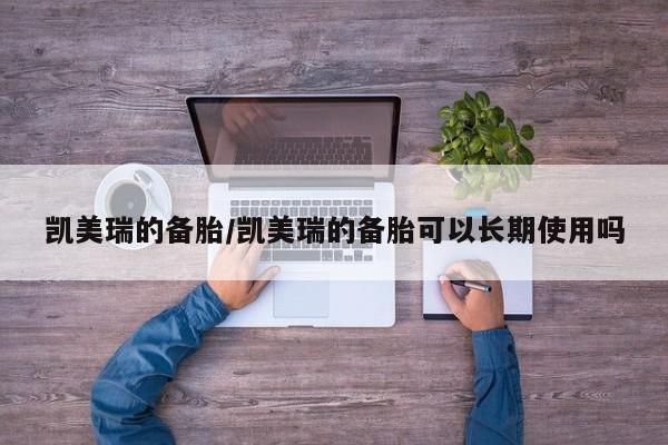 凯美瑞的备胎/凯美瑞的备胎可以长期使用吗