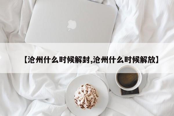 【沧州什么时候解封,沧州什么时候解放】