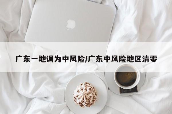 广东一地调为中风险/广东中风险地区清零