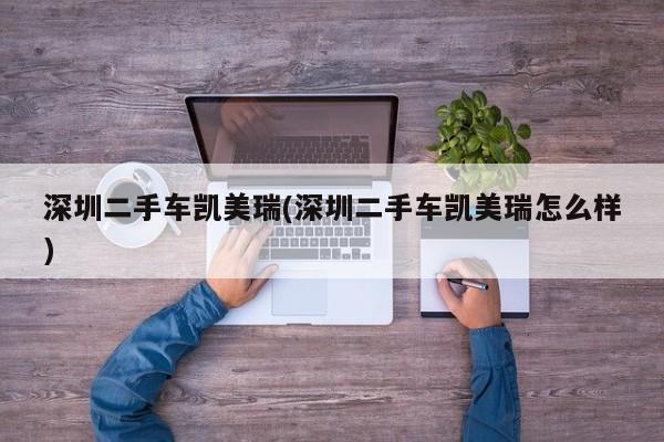 深圳二手车凯美瑞(深圳二手车凯美瑞怎么样)