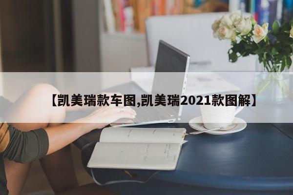 【凯美瑞款车图,凯美瑞2021款图解】