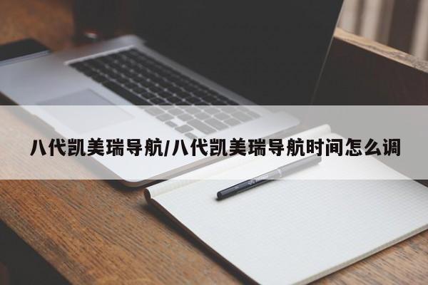 八代凯美瑞导航/八代凯美瑞导航时间怎么调