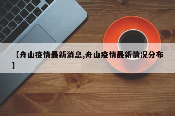 【舟山疫情最新消息,舟山疫情最新情况分布】