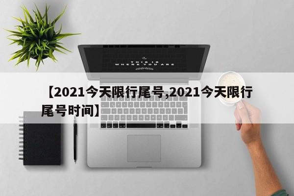 【2021今天限行尾号,2021今天限行尾号时间】