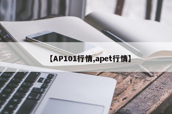 【AP101行情,apet行情】