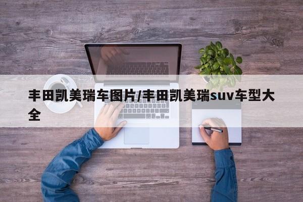 丰田凯美瑞车图片/丰田凯美瑞suv车型大全