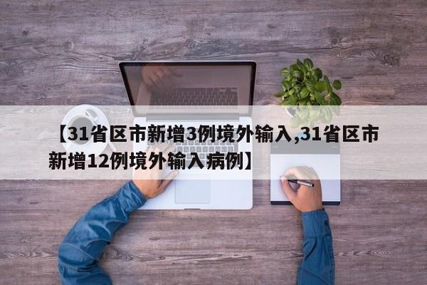 【31省区市新增3例境外输入,31省区市新增12例境外输入病例】