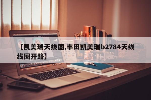 【凯美瑞天线图,丰田凯美瑞b2784天线线圈开路】