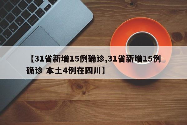 【31省新增15例确诊,31省新增15例确诊 本土4例在四川】