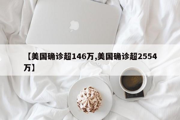 【美国确诊超146万,美国确诊超2554万】