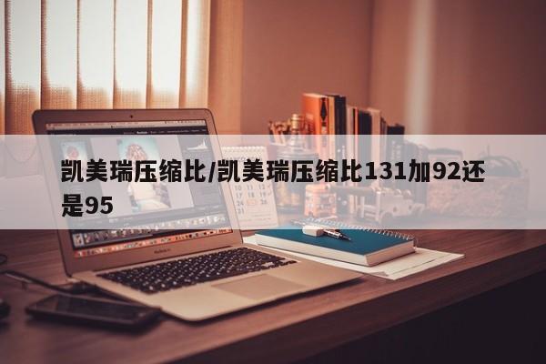 凯美瑞压缩比/凯美瑞压缩比131加92还是95