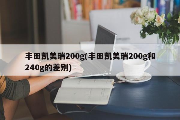 丰田凯美瑞200g(丰田凯美瑞200g和240g的差别)