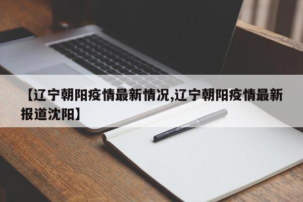 【辽宁朝阳疫情最新情况,辽宁朝阳疫情最新报道沈阳】