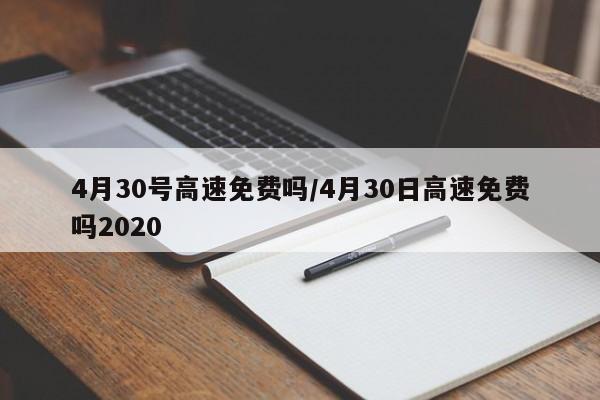 4月30号高速免费吗/4月30日高速免费吗2020