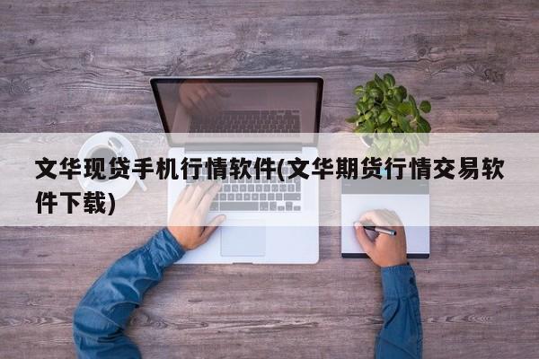文华现贷手机行情软件(文华期货行情交易软件下载)