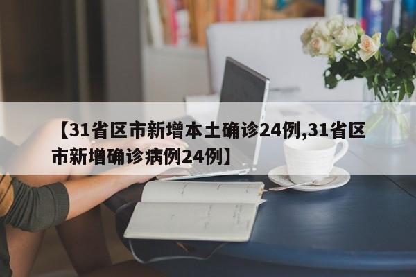 【31省区市新增本土确诊24例,31省区市新增确诊病例24例】