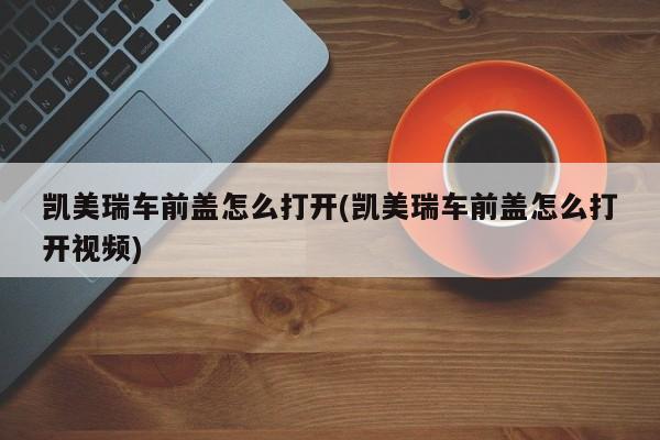 凯美瑞车前盖怎么打开(凯美瑞车前盖怎么打开视频)