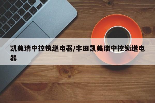 凯美瑞中控锁继电器/丰田凯美瑞中控锁继电器