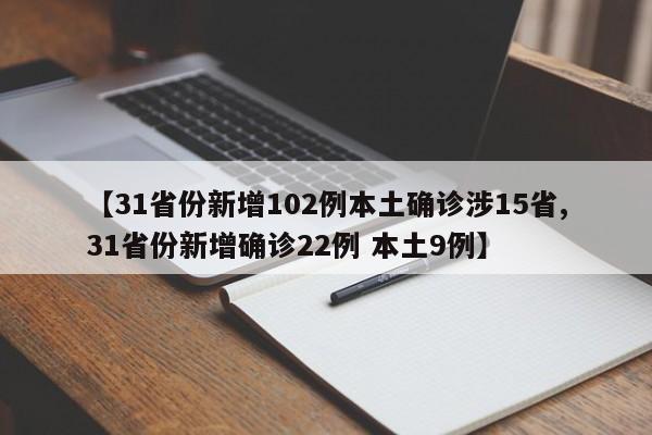 【31省份新增102例本土确诊涉15省,31省份新增确诊22例 本土9例】