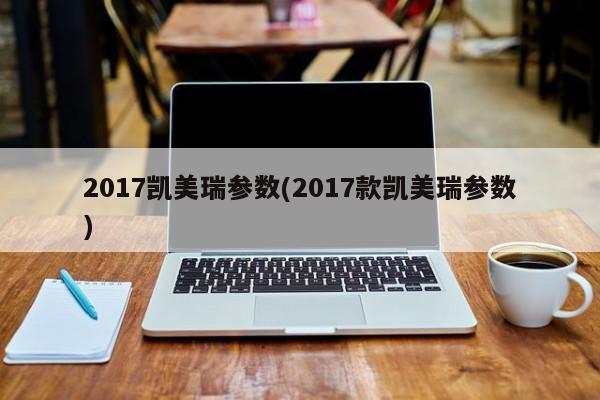 2017凯美瑞参数(2017款凯美瑞参数)