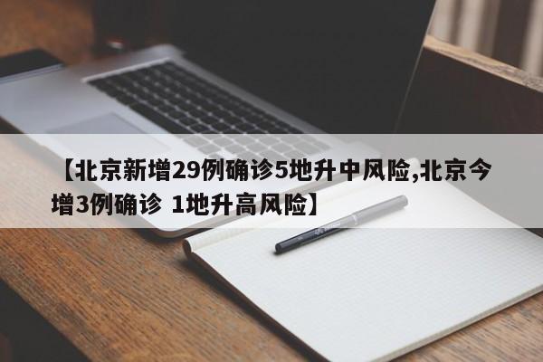 【北京新增29例确诊5地升中风险,北京今增3例确诊 1地升高风险】