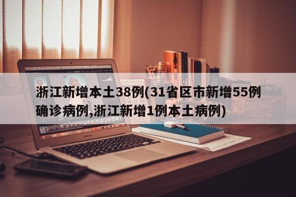 浙江新增本土38例(31省区市新增55例确诊病例,浙江新增1例本土病例)