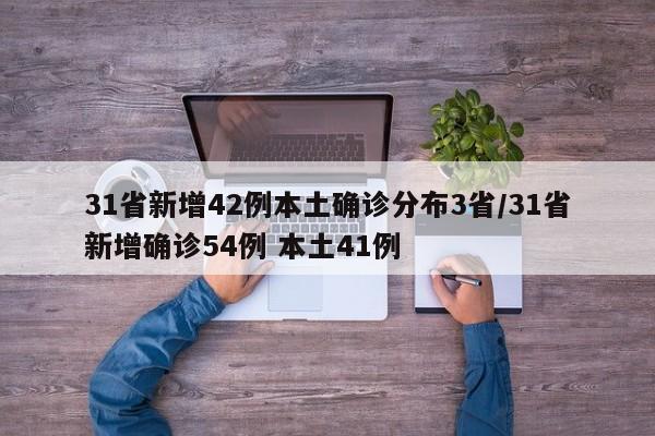 31省新增42例本土确诊分布3省/31省新增确诊54例 本土41例