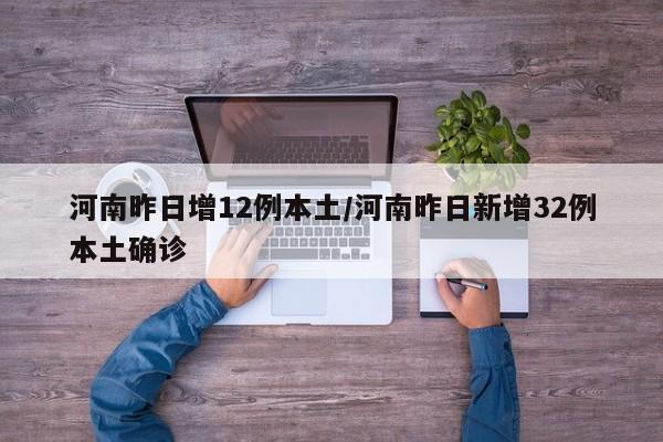 河南昨日增12例本土/河南昨日新增32例本土确诊
