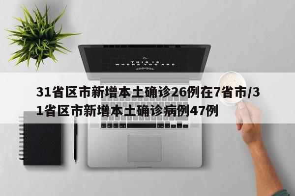 31省区市新增本土确诊26例在7省市/31省区市新增本土确诊病例47例