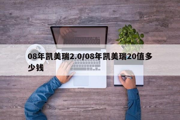 08年凯美瑞2.0/08年凯美瑞20值多少钱